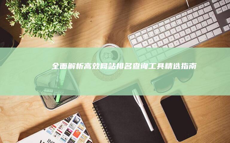 全面解析：高效网站排名查询工具精选指南